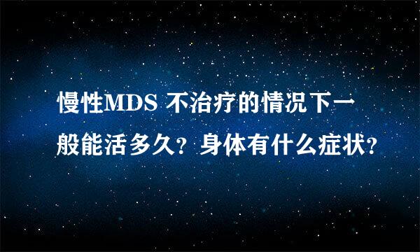 慢性MDS 不治疗的情况下一般能活多久？身体有什么症状？