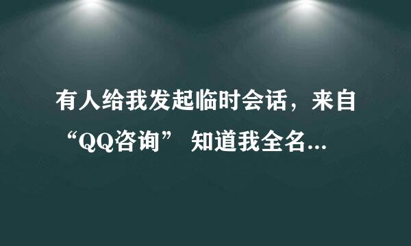 有人给我发起临时会话，来自“QQ咨询” 知道我全名，叫我他微信。但是我不认识那个人。怎么回事