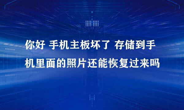 你好 手机主板坏了 存储到手机里面的照片还能恢复过来吗