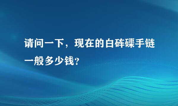 请问一下，现在的白砗磲手链一般多少钱？