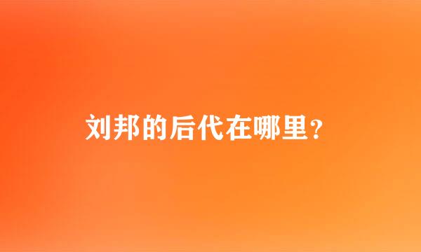 刘邦的后代在哪里？