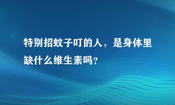 特别招蚊子叮的人，是身体里缺什么维生素吗？