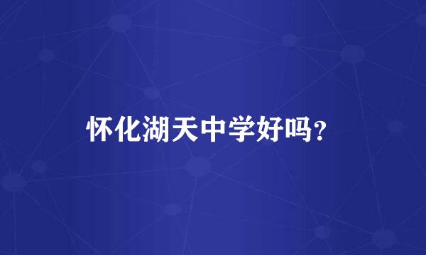 怀化湖天中学好吗？