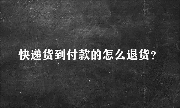 快递货到付款的怎么退货？