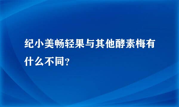 纪小美畅轻果与其他酵素梅有什么不同？