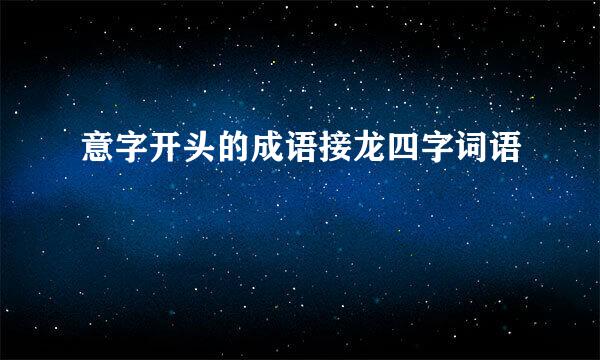 意字开头的成语接龙四字词语