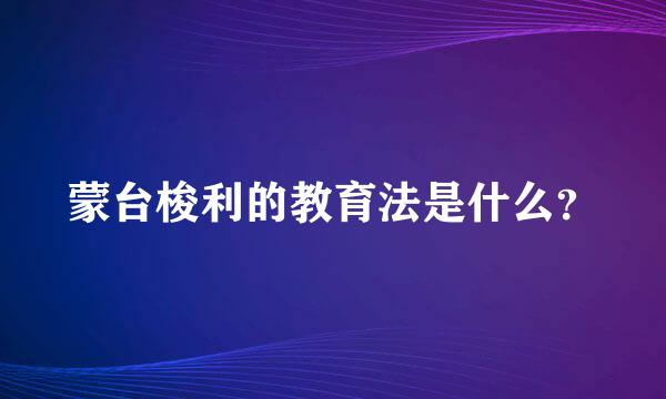 蒙台梭利的教育法是什么？