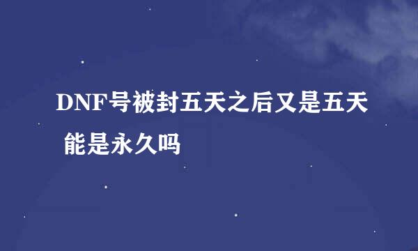 DNF号被封五天之后又是五天 能是永久吗