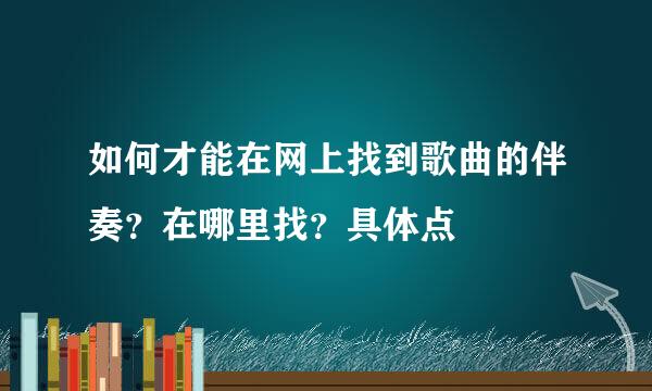 如何才能在网上找到歌曲的伴奏？在哪里找？具体点