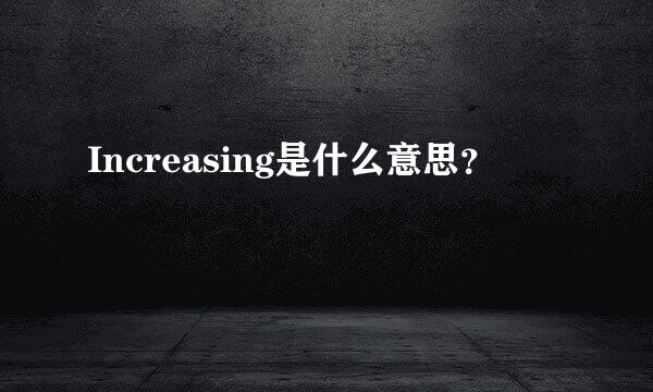 Increasing是什么意思？