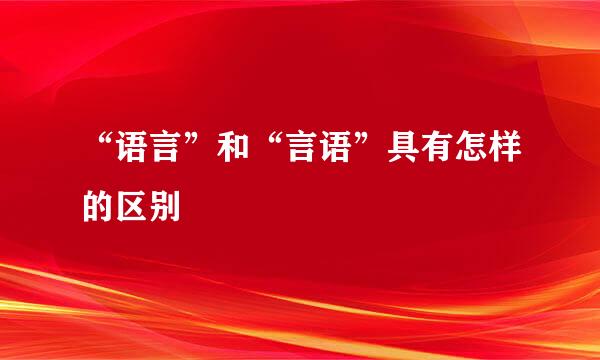 “语言”和“言语”具有怎样的区别