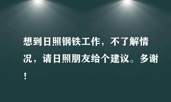 想到日照钢铁工作，不了解情况，请日照朋友给个建议。多谢！