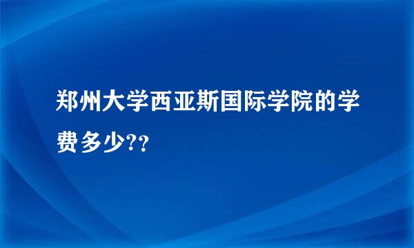 郑州大学西亚斯国际学院的学费多少?？