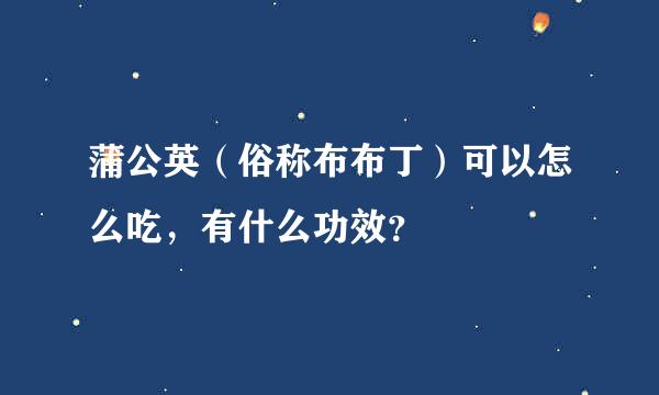 蒲公英（俗称布布丁）可以怎么吃，有什么功效？