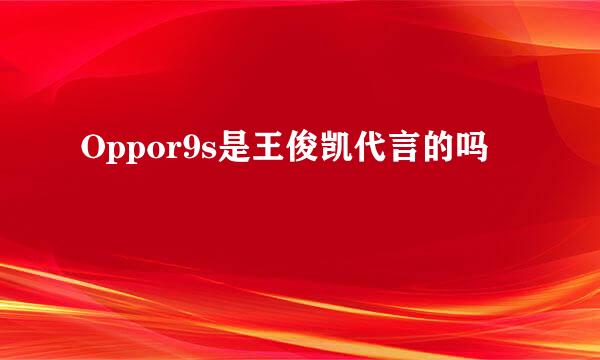 Oppor9s是王俊凯代言的吗