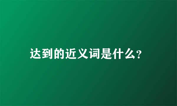 达到的近义词是什么？