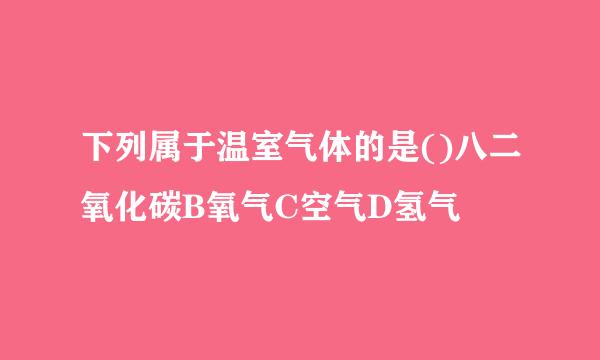 下列属于温室气体的是()八二氧化碳B氧气C空气D氢气