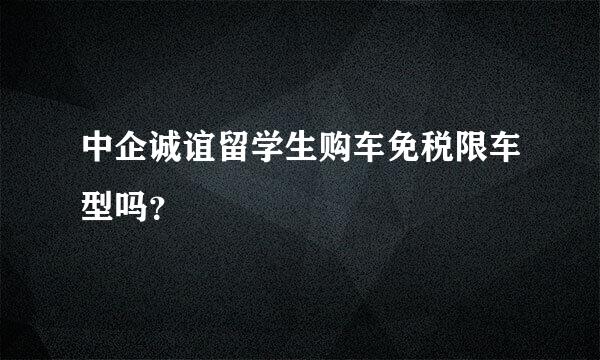 中企诚谊留学生购车免税限车型吗？