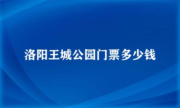 洛阳王城公园门票多少钱