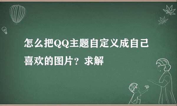 怎么把QQ主题自定义成自己喜欢的图片？求解