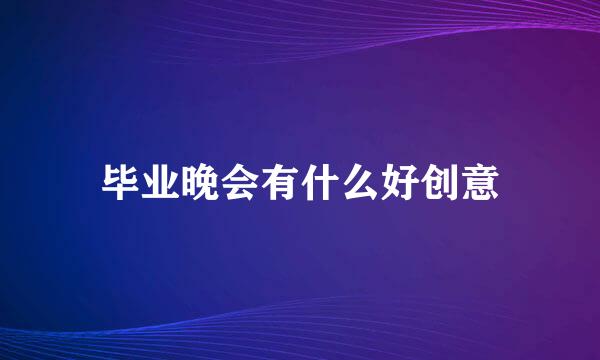 毕业晚会有什么好创意