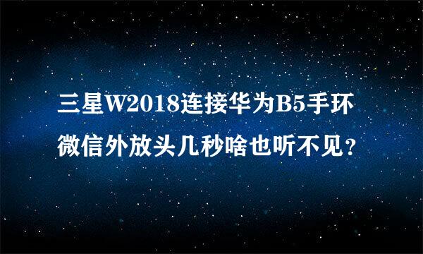 三星W2018连接华为B5手环微信外放头几秒啥也听不见？