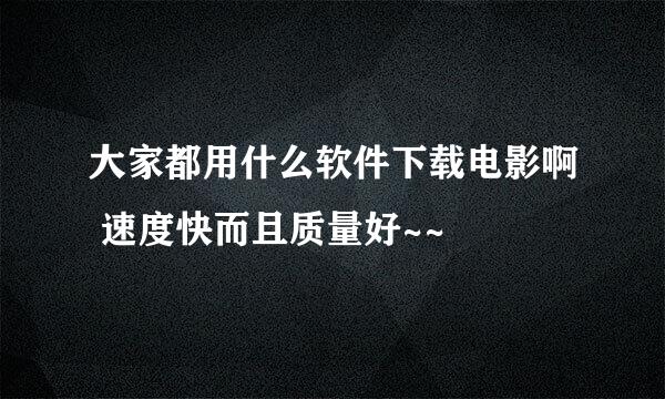 大家都用什么软件下载电影啊 速度快而且质量好~~