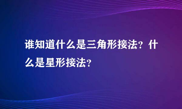 谁知道什么是三角形接法？什么是星形接法？