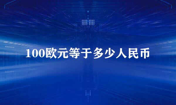 100欧元等于多少人民币