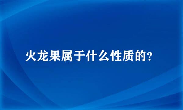 火龙果属于什么性质的？