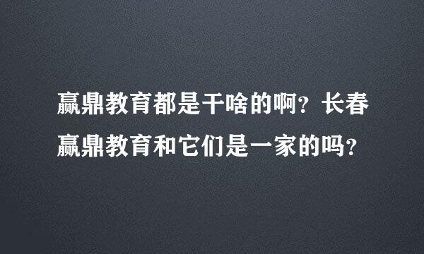 赢鼎教育都是干啥的啊？长春赢鼎教育和它们是一家的吗？