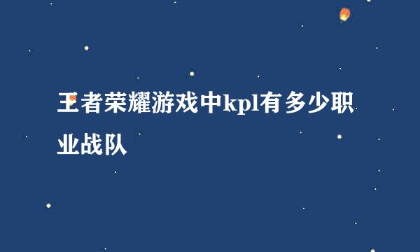 王者荣耀游戏中kpl有多少职业战队