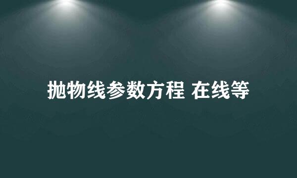 抛物线参数方程 在线等