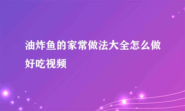 油炸鱼的家常做法大全怎么做好吃视频