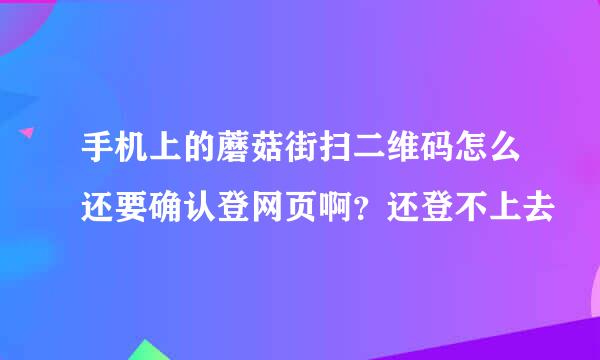 手机上的蘑菇街扫二维码怎么还要确认登网页啊？还登不上去