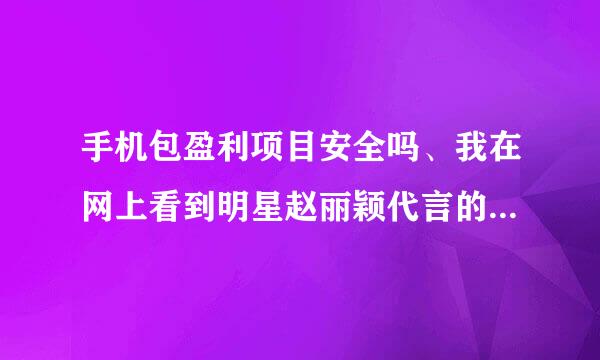 手机包盈利项目安全吗、我在网上看到明星赵丽颖代言的凌云团队手机包盈利、只要交10至100元，真的吗？