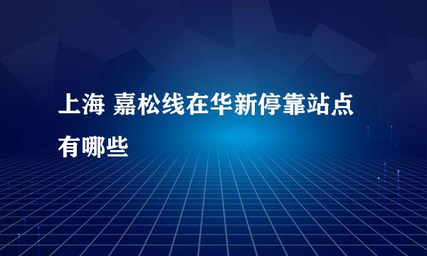 上海 嘉松线在华新停靠站点有哪些