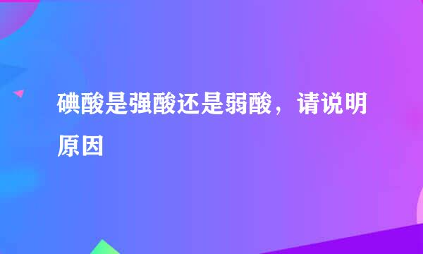 碘酸是强酸还是弱酸，请说明原因