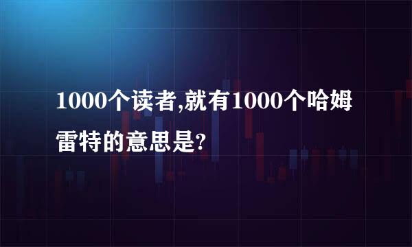 1000个读者,就有1000个哈姆雷特的意思是?