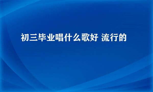 初三毕业唱什么歌好 流行的