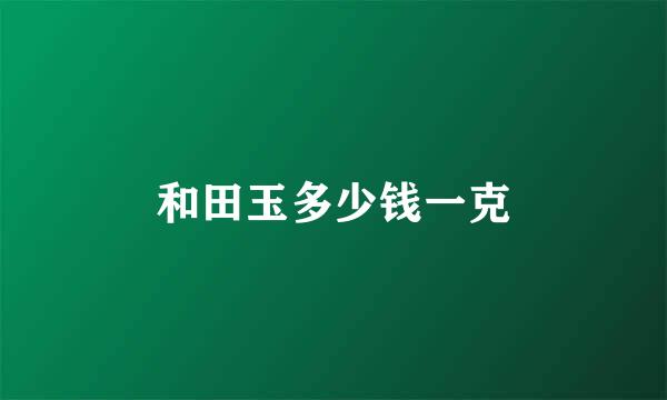 和田玉多少钱一克