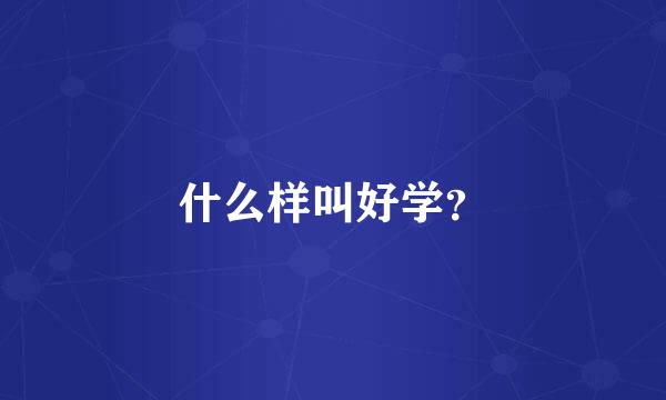 什么样叫好学？