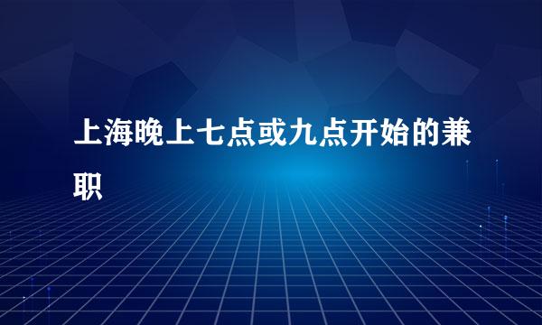 上海晚上七点或九点开始的兼职