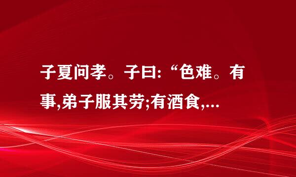 子夏问孝。子曰:“色难。有事,弟子服其劳;有酒食,先生馔,曾是以为孝乎?”