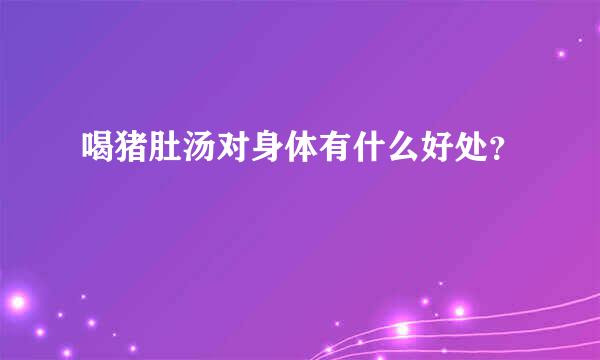 喝猪肚汤对身体有什么好处？