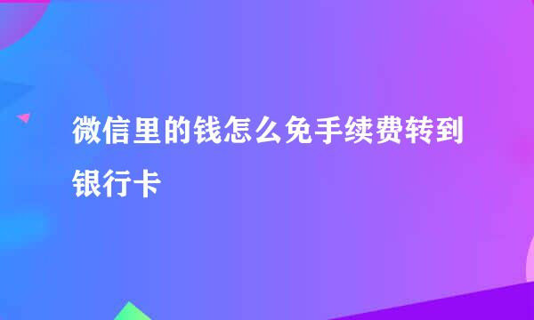 微信里的钱怎么免手续费转到银行卡