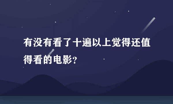 有没有看了十遍以上觉得还值得看的电影？