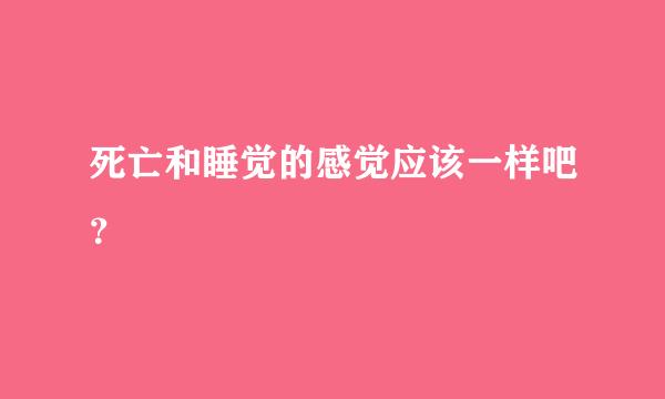 死亡和睡觉的感觉应该一样吧？