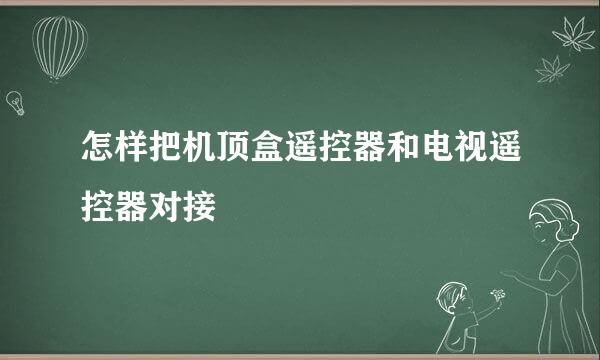 怎样把机顶盒遥控器和电视遥控器对接