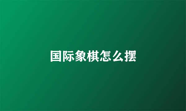 国际象棋怎么摆